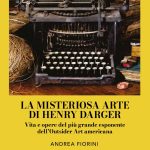 La misteriosa arte di Henry Darger: il nuovo saggio di Andrea Fiorini dal 24 aprile in libreria